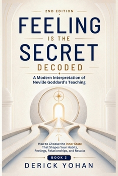 Feeling Is the Secret: Decoded A Modern Interpretation of Neville Goddard’s Teaching: Book 2: How to Choose the Inner State That Shapes Your Habits, ... and Results (Feeling Secret Series)
