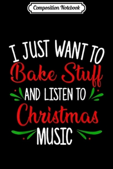 Composition Notebook: I Just Want To Bake Stuff And Listen To Christmas Music Gift  Journal/Notebook Blank Lined Ruled 6x9 100 Pages