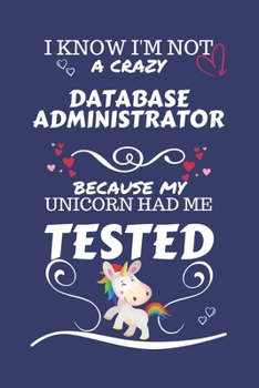 I Know I'm Not A Crazy Database Administrator Because My Unicorn Had Me Tested: Perfect Gag Gift For A Database Administrator Who 100% Isn't Crazy! | ... | Work | Job | Humour and Banter | Birthda