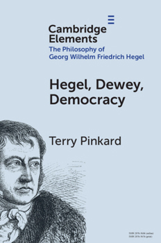 Hegel, Dewey, Democracy (Elements in the Philosophy of Georg Wilhelm Friedrich Hegel)