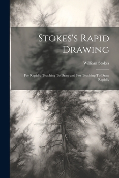 Paperback Stokes's Rapid Drawing; For Rapidly Teaching To Draw and For Teaching To Draw Rapidly Book