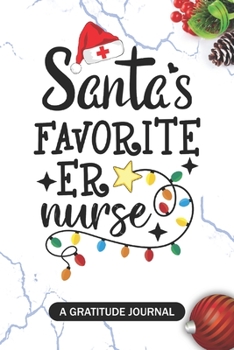 Santa's Favorite ER Nurse - A Gratitude Journal: Beautiful Gratitude Journal for ER nursing Students, Future Emergency room Nurses RN, NP Nurse Practitioner, and Retired nurse Christmas Gift