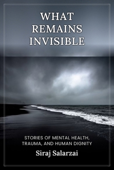 What Remains Invisible: Stories of Mental Health, Trauma, and Human Dignity