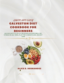 QUICK AND EASY GALVESTON DIET COOKBOOK FOR BEGINNERS: 100 DAYS WITH A LOT OF DELICIOUS RECIPES AND A NO-STRESS 30-DAY MEAL PLAN FOR A MENOPAUSAL WEIGHT LOSS