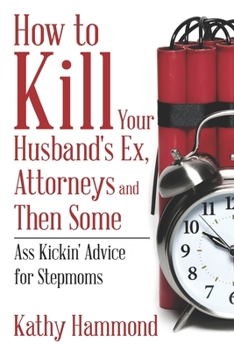 Paperback How to Kill Your Husband's Ex, Attorneys and Then Some: Ass Kickin' Advice for Stepmoms Book