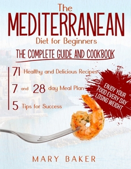 Paperback The Mediterranean Diet For Beginners: The Complete Guide and Cookbook. 71 Healthy and Delicious Recipes, 7 and 28 Day Meal Plan, 5 Tips For Success. E Book