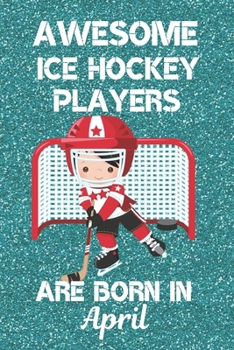 Awesome Ice Hockey Players Are Born In April: Ice Hockey Gifts. This Ice Hockey Notebook or Ice Hockey Journal is 6x9in with 120 lined ruled pages and ... and Birthdays.  Ice Hockey Gifts for Boys.