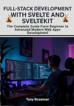 Paperback Full-Stack Development with Svelte and SvelteKit: The Complete Guide From Beginner to Advanced Modern Web Apps Development Book