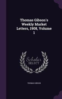 Hardcover Thomas Gibson's Weekly Market Letters, 1908, Volume 1 Book