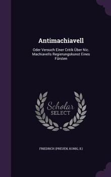 Hardcover Antimachiavell: Oder Versuch Einer Critik Über Nic. Machiavells Regierungskunst Eines Fürsten Book