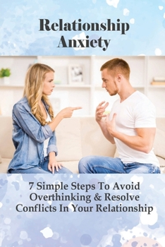 Paperback Relationship Anxiety: 7 Simple Steps To Avoid Overthinking & Resolve Conflicts In Your Relationship: How Anxiety Destroys Relationships Book