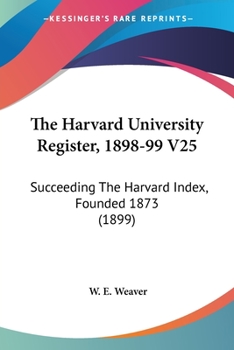 The Harvard University Register, 1898-99 V25: Succeeding The Harvard Index, Founded 1873