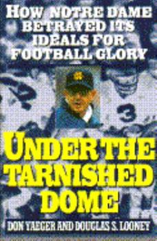 Hardcover Under the Tarnished Dome: How Notre Dame Betrayed Ideals for Football Glory Book