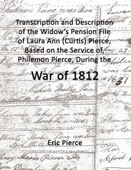 Paperback Transcription and description of the widow's pension file of Laura Ann (Curtis) Pierce, based on the service of, Philemon Pierce, during the War of 18 Book