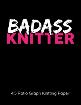Badass Knitter 4:5 Ratio Graph Knitting Paper: Knitting Journal | 4:5 Ratio Blank Graph Paper | 100 Pages | 8.5"x11" Letter Format