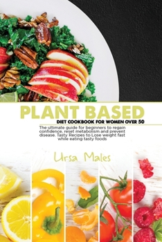 Paperback Plant Based Diet Cookbook For Woman Over 50: The ultimate guide for beginners to regain confidence, reset metabolism and prevent disease. Tasty Recipes to Lose weight fast while eating tasty foods. Book