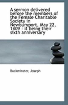 Paperback A Sermon Delivered Before the Members of the Female Charitable Society in Newburyport, May 22, 1809 Book