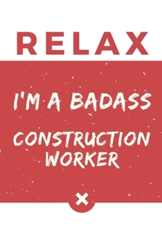 Relax I’m A Badass Construction Worker: Red And White Construction Worker Notebook Colorful Gift Funny …Construction Worker Journal