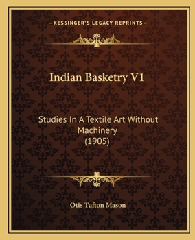 Paperback Indian Basketry V1: Studies In A Textile Art Without Machinery (1905) Book