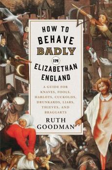 Hardcover How to Behave Badly in Elizabethan England: A Guide for Knaves, Fools, Harlots, Cuckolds, Drunkards, Liars, Thieves, and Braggarts Book