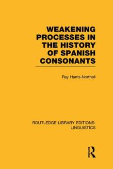 Paperback Weakening Processes in the History of Spanish Consonants (RLE Linguistics E: Indo-European Linguistics) Book