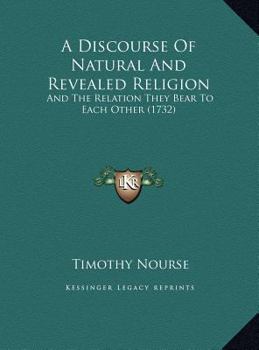 Hardcover A Discourse Of Natural And Revealed Religion: And The Relation They Bear To Each Other (1732) Book