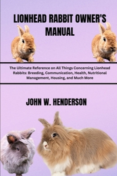 Paperback Lionhead Rabbit Owner's Manual: The Ultimate Reference on All Things Concerning Lionhead Rabbits: Breeding, Communication, Health, Nutritional Managem Book