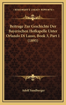 Hardcover Beitrage Zur Geschichte Der Bayerischen Hofkapelle Unter Orlando Di Lasso, Book 3, Part 1 (1895) [German] Book