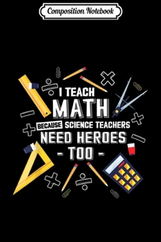Composition Notebook: I Teach Math Because Science Teachers Need Heroes Too  Journal/Notebook Blank Lined Ruled 6x9 100 Pages