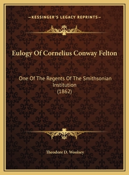 Eulogy Of Cornelius Conway Felton: One Of The Regents Of The Smithsonian Institution