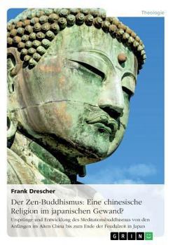 Paperback Der Zen-Buddhismus: Eine chinesische Religion im japanischen Gewand?: Ursprünge und Entwicklung des Meditationsbuddhismus von den Anfängen im Alten Ch [German] Book