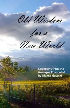 Paperback Old Wisdom for a New World: Selections from the Messages Channeled by Dianna Gutoski Book