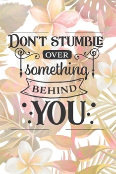 Paperback Don't Stumble Over Something Behind You: Lined Journal/Notebook - With Motivational Quotes In Each Page - Amazing Present For A Loved One. Book