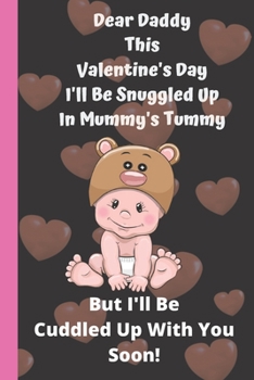 Dear Daddy This Valentine's Day I'll Be Snuggled Up In Mummy's Tummy But I'll Be Cuddled Up With You Soon!: Perfect father day, Valentines Day Gifts ... Love Gifts for Dad books about fatherhood