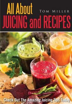 Paperback All about Juicing and Recipes: Check Out the Amazing Juicing Tips Today Book