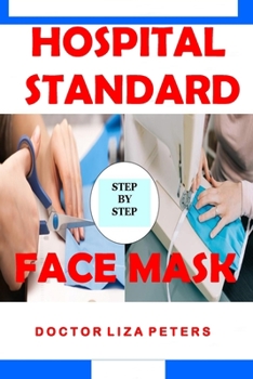 Hospital Standard Face Mask: Easy to Follow Guide to Making A Hospital Standard Protective Washable, Reusable and Adjustable Face Mask at Home Using Fabric. For Virus and Bacteria protection. Breathab