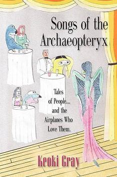 Songs of the Archaeopteryx: Tales of People...and the Airplanes Who Love Them