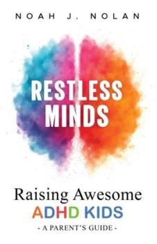 Restless Minds: Raising Awesome ADHD Kids – A Parent’s Guide