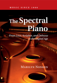 The Spectral Piano: From Liszt, Scriabin, and Debussy to the Digital Age - Book  of the Music since 1900