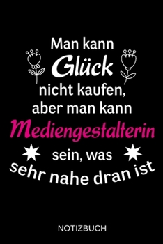 Man kann Gl�ck nicht kaufen, aber man kann Mediengestalterin sein, was sehr nahe dran ist: A5 Notizbuch - Liniert 120 Seiten - Geschenk/Geschenkidee zum Geburtstag - Weihnachten - Ostern - Vatertag - 