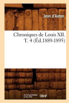 Paperback Chroniques de Louis XII. T. 4 (Éd.1889-1895) [French] Book