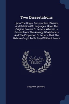 Paperback Two Dissertations: Upon The Origin, Construction, Division And Relation Of Languages. Upon The Original Powers Of Letters, Wherein Is Pro Book