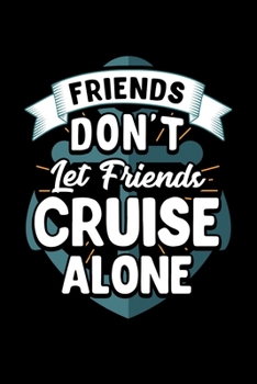Friends Don’t Let Friends Cruise Alone: Cute Friends Don't Let Friends Cruise Alone Cruising Joke Blank Composition Notebook for Journaling & Writing (120 Lined Pages, 6" x 9")