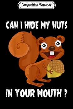 Composition Notebook: Mens Can I Hide My Nuts In Your Mouth Funny Squirrel Sarcasm  Journal/Notebook Blank Lined Ruled 6x9 100 Pages