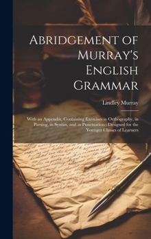 Abridgement of Murray's English Grammar: With an Appendix, Containing Exercises in Orthography, in Parsing, in Syntax, and in Punctuation: Designed fo