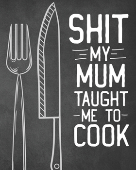 Paperback Shit My Mum Taught Me To Cook: Personalized Blank Cookbook and Custom Recipe Journal to Write in Cute Gift for Women Mom Wife: Funny Keepsake Gag Gif Book