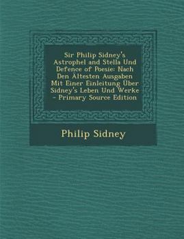 Paperback Sir Philip Sidney's Astrophel and Stella Und Defence of Poesie: Nach Den Altesten Ausgaben Mit Einer Einleitung Uber Sidney's Leben Und Werke - Primar [German] Book