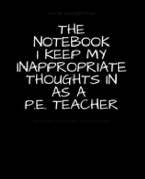 Paperback The Notebook I Keep My Inappropriate Thoughts In P. E. Teacher: BLANK - JOURNAL - NOTEBOOK - COLLEGE RULE LINED - 7.5" X 9.25" -150 pages: Funny novel Book