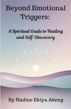 Beyond Emotional Triggers: A Spiritual Guide to Healing and Self Discovery (A path to Emotional Freedom)