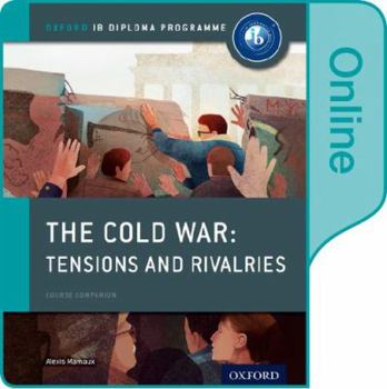 The Cold War - Tensions and Rivalries: Ib History Online Course Book: Oxford Ib Diploma Program